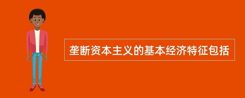 垄断资本主义的基本经济特征包括