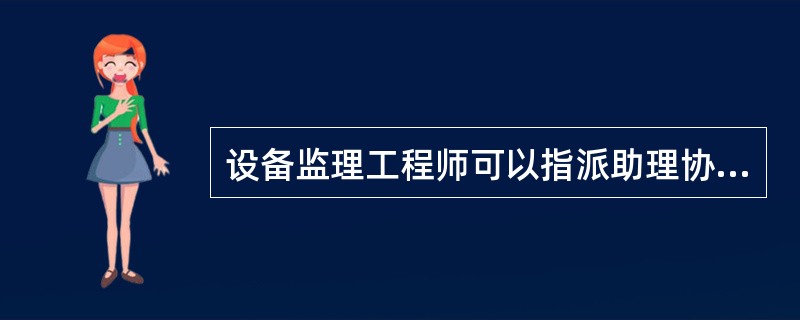 设备监理工程师可以指派助理协助进行( )工作。