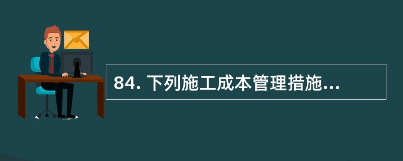 84. 下列施工成本管理措施中,属于经济措施的有( )。