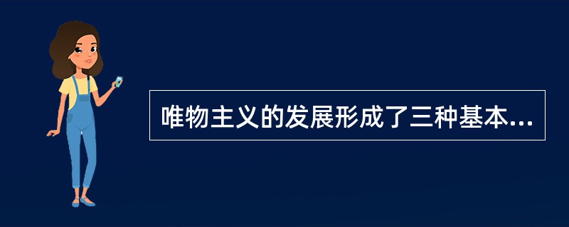 唯物主义的发展形成了三种基本形态,唯物主义都认为