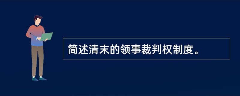 简述清末的领事裁判权制度。