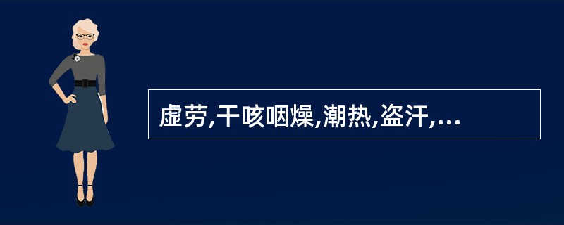 虚劳,干咳咽燥,潮热,盗汗,面色潮红,舌红,少津,脉细数,应首选方剂( )。 -