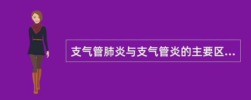 支气管肺炎与支气管炎的主要区别点是( )。