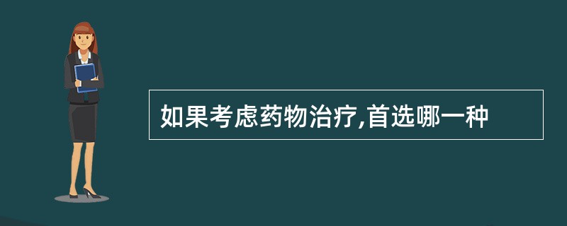 如果考虑药物治疗,首选哪一种