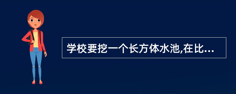 学校要挖一个长方体水池,在比例尺是1:200的设计图上,水池的长为12厘米,宽为
