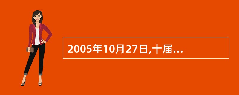 2005年10月27日,十届全国人大常委会审议通过《关于修改<中华人民共和国个人