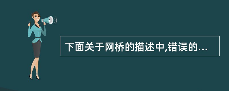 下面关于网桥的描述中,错误的是( )。A)网桥工作在数据链路层B)使用网桥实现数