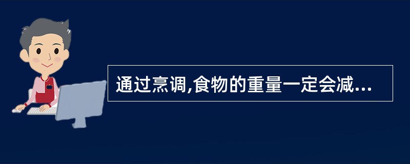 通过烹调,食物的重量一定会减少。( )