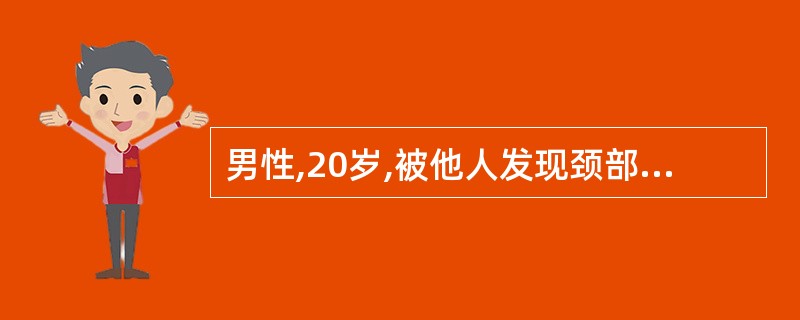 男性,20岁,被他人发现颈部肿块2天而来就诊,体格检查,发现气管右侧可扪及一结节