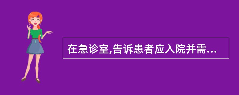 在急诊室,告诉患者应入院并需做的处置是( )