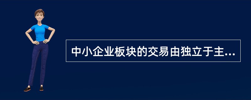 中小企业板块的交易由独立于主板市场交易系统的第二交易系统承担。这句话描述的是中小