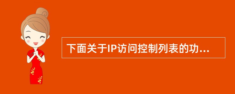 下面关于IP访问控制列表的功能的描述中,错误的是( )。A) IP访问控制列表能