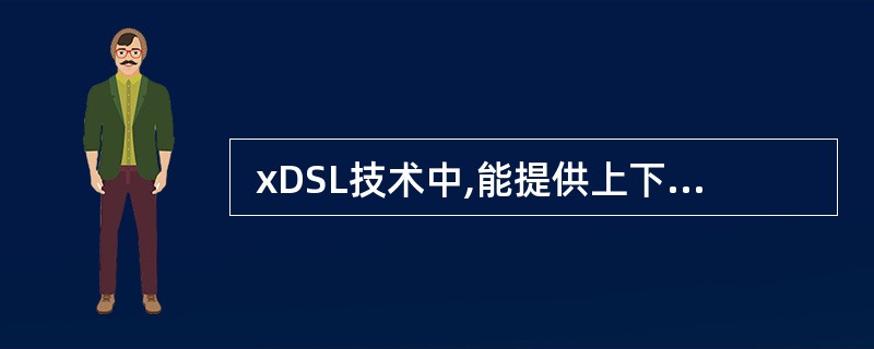  xDSL技术中,能提供上下行信道非对称传输的是 (39) 。(39)