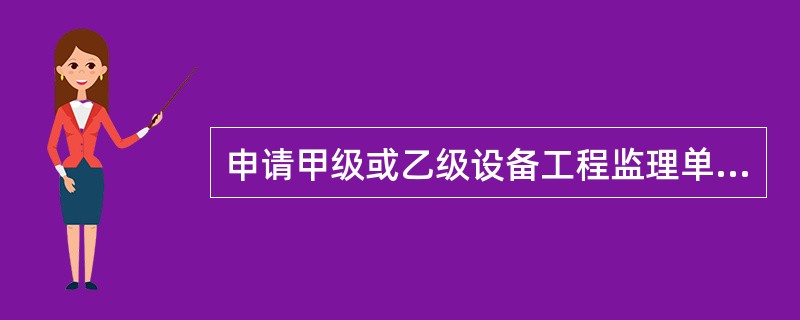 申请甲级或乙级设备工程监理单位资格需要提交的申请材料包括( )。