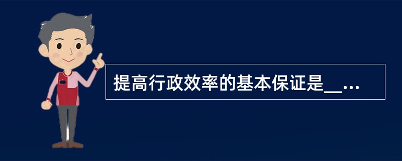 提高行政效率的基本保证是______。 A、树立正确的行政观 B、建立合理的行政