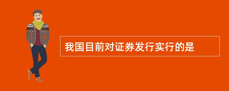 我国目前对证券发行实行的是