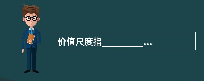 价值尺度指__________衡量和表现商品价值大小的职能。