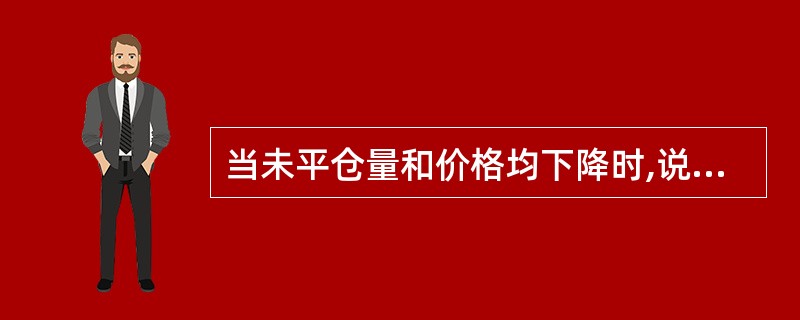 当未平仓量和价格均下降时,说明市场上原交易者为平仓买卖的合约超过新交易者买卖的合