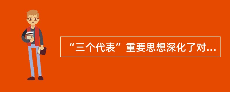 “三个代表”重要思想深化了对中国特色社会主义的认识,表现在