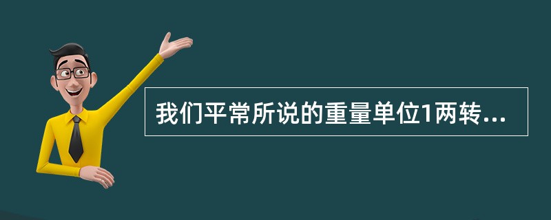 我们平常所说的重量单位1两转换成国际单位是100g。( )