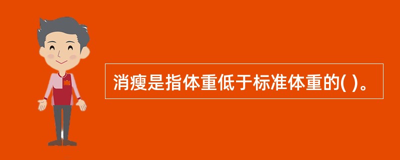 消瘦是指体重低于标准体重的( )。