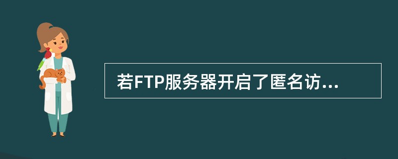  若FTP服务器开启了匿名访问功能,匿名登录时需要输入的用户名是 (40) 。