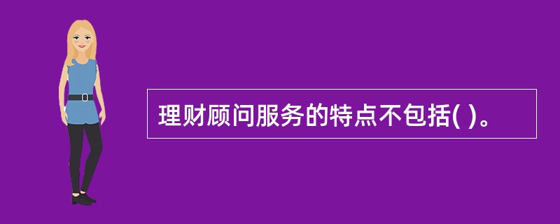 理财顾问服务的特点不包括( )。