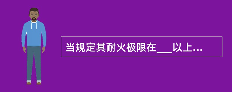 当规定其耐火极限在___以上时,钢结构防火涂料选用厚涂型
