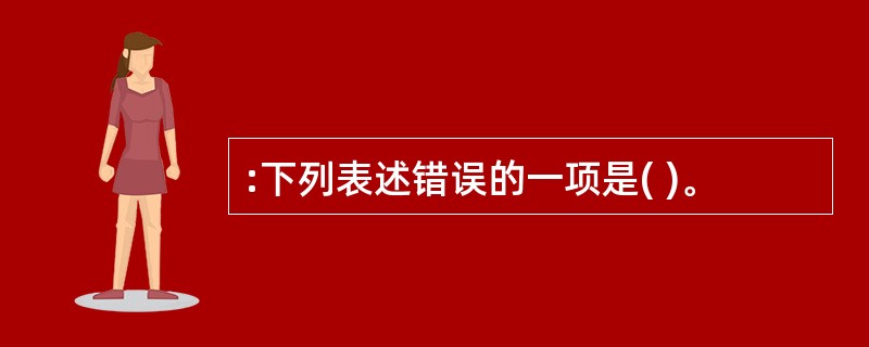 :下列表述错误的一项是( )。