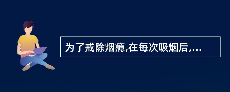 为了戒除烟瘾,在每次吸烟后,应用某种引起恶心、呕吐的药物,反复几次,就再不想吸烟