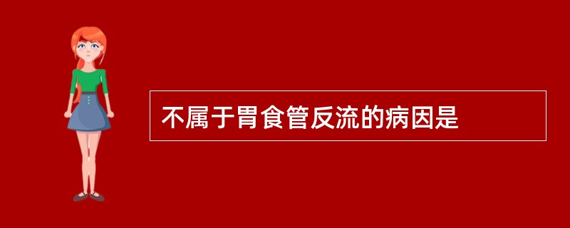 不属于胃食管反流的病因是