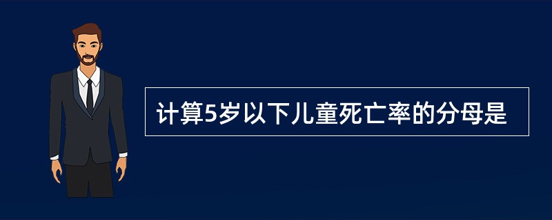 计算5岁以下儿童死亡率的分母是