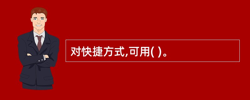 对快捷方式,可用( )。