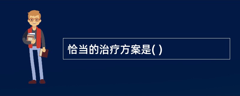 恰当的治疗方案是( )