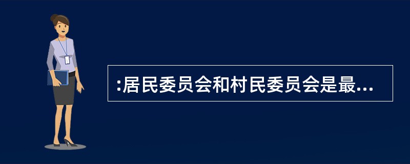 :居民委员会和村民委员会是最基层的国家机关。( )