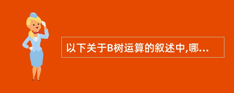 以下关于B树运算的叙述中,哪一条是正确的?