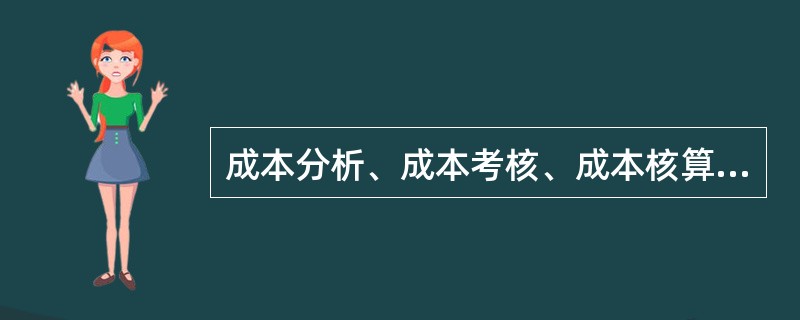 成本分析、成本考核、成本核算是建设工程项目施工成本管理的重要环节,仅就此三项工作