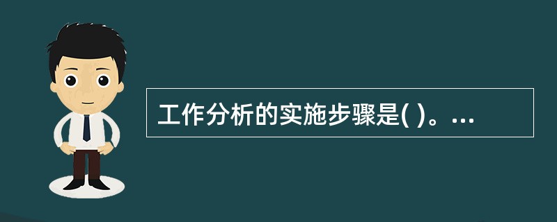 工作分析的实施步骤是( )。 ①确定工作信息的用途 ②选择有代表性的工作进行分析