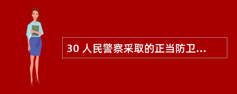 30 人民警察采取的正当防卫行为,( )刑事责任。A不负 B应负 C负一半 D负