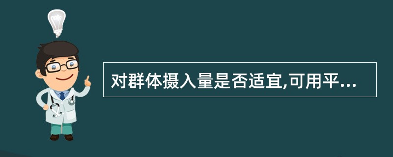 对群体摄入量是否适宜,可用平均摄入量来评估。( )