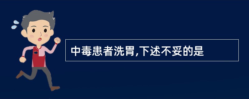 中毒患者洗胃,下述不妥的是