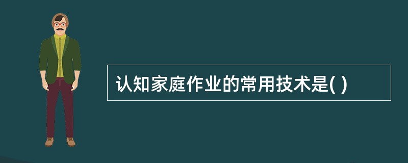 认知家庭作业的常用技术是( )