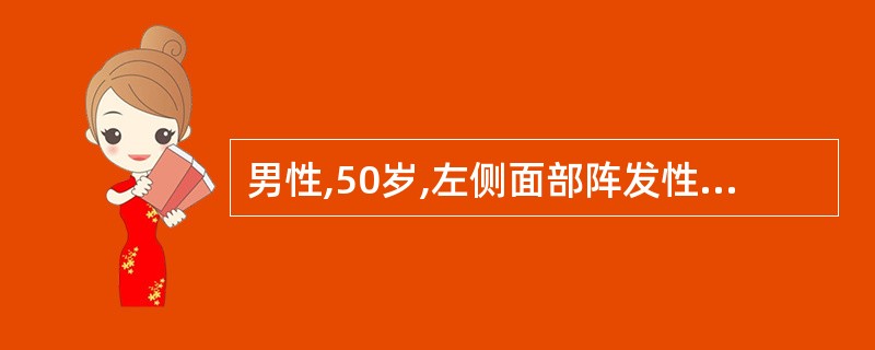 男性,50岁,左侧面部阵发性剧痛2个月,每次发作为突然出现,呈触电样,尉痛难忍,