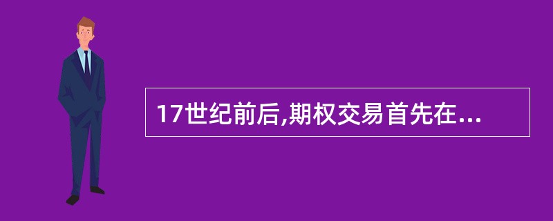 17世纪前后,期权交易首先在( )出现。