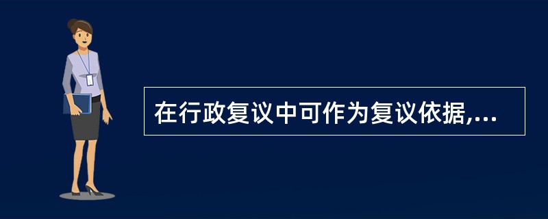 在行政复议中可作为复议依据,在行政诉讼中则只能作为审判参照的是( )。