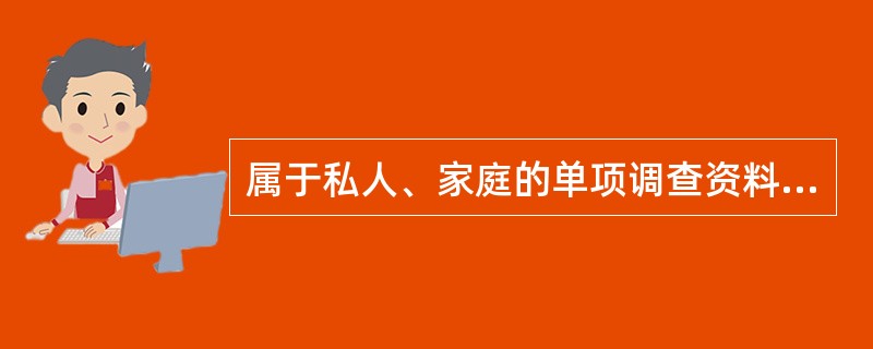 属于私人、家庭的单项调查资料( )。