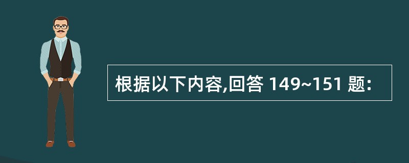 根据以下内容,回答 149~151 题: