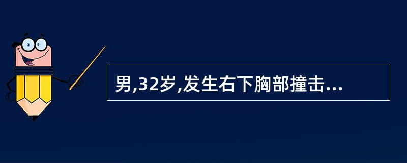 男,32岁,发生右下胸部撞击伤3小时。检查:神志清,血压10£¯8.OkPa,心