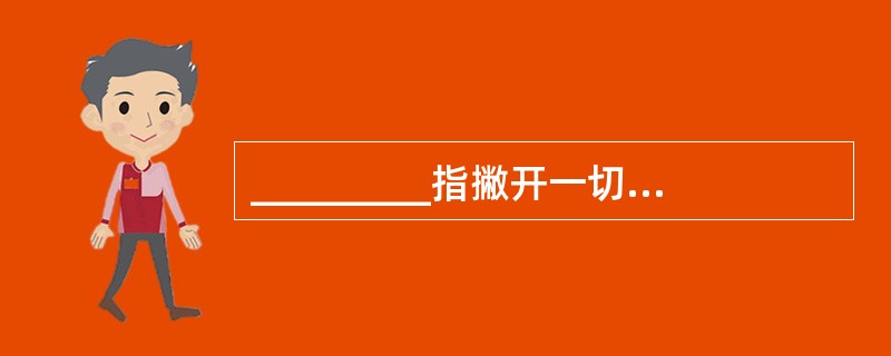 _________指撇开一切具体形式的无差别的人类一般劳动。它体现着商品生产者之