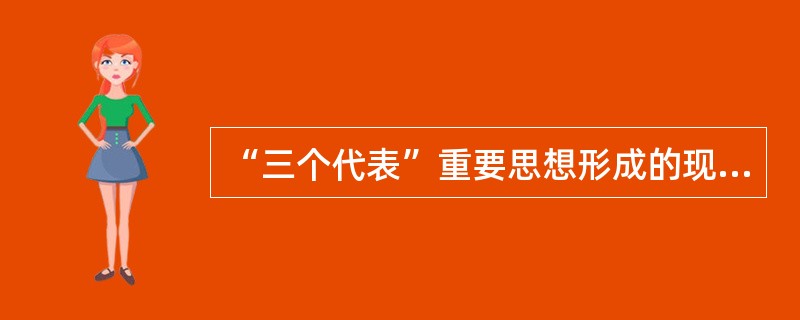 “三个代表”重要思想形成的现实依据是( )